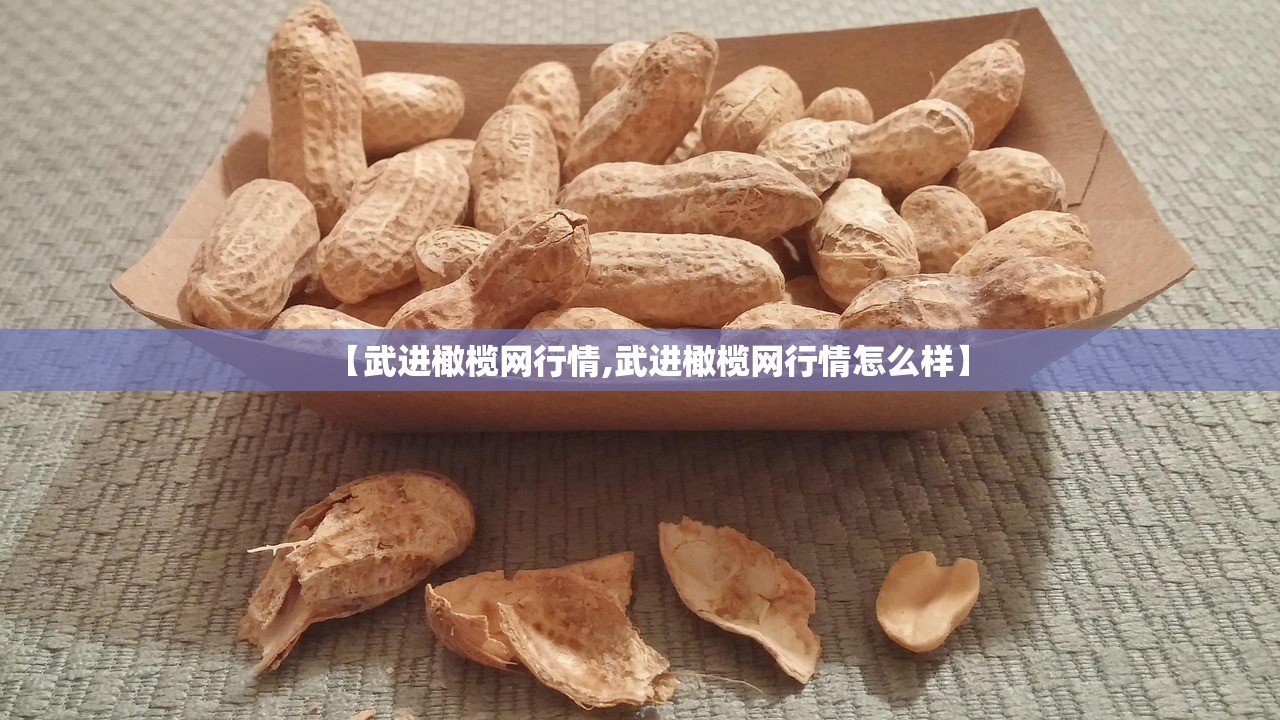 【武进橄榄网行情,武进橄榄网行情怎么样】 【武进橄榄网行情,武进橄榄网行情怎么样】
