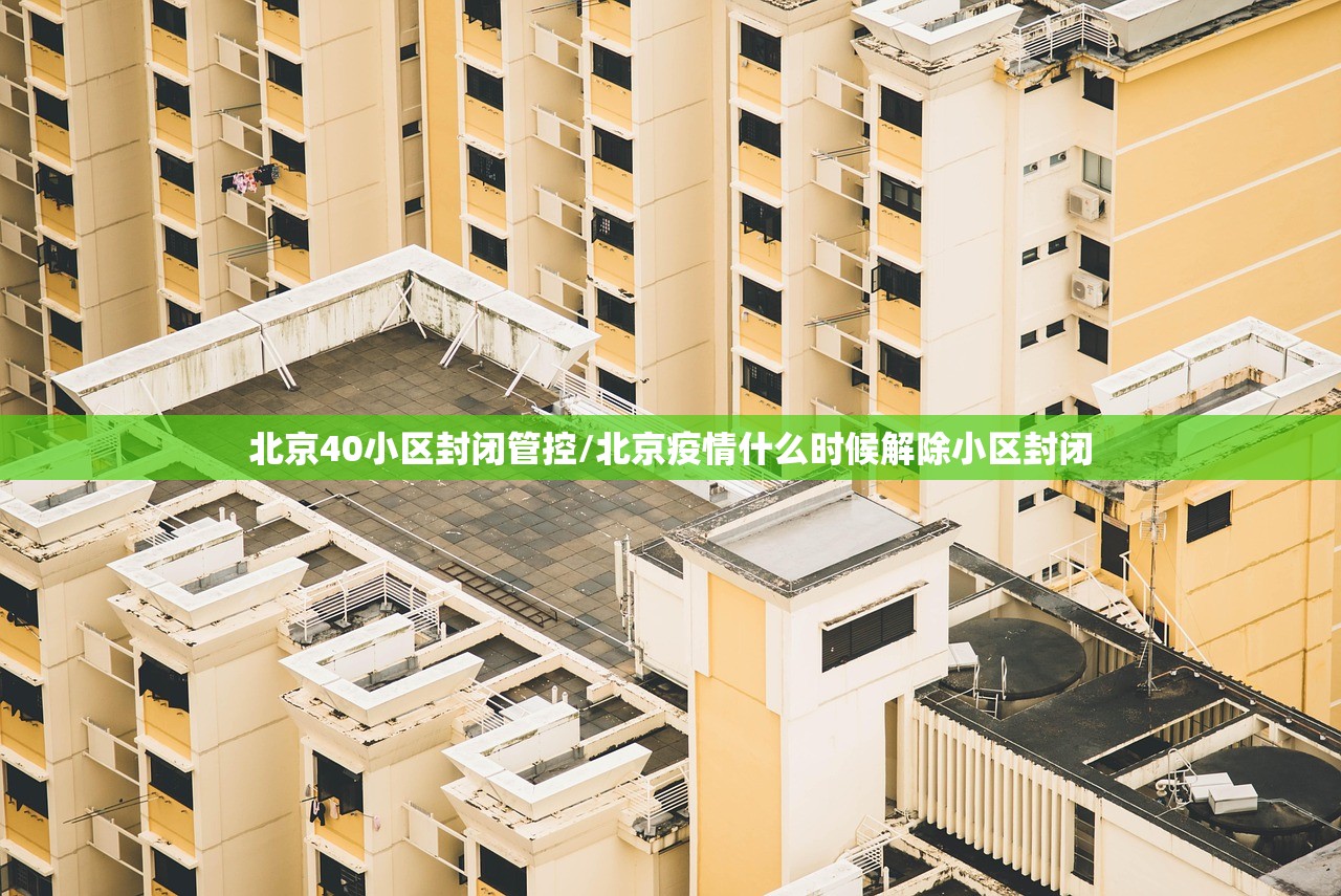北京40小区封闭管控/北京疫情什么时候解除小区封闭