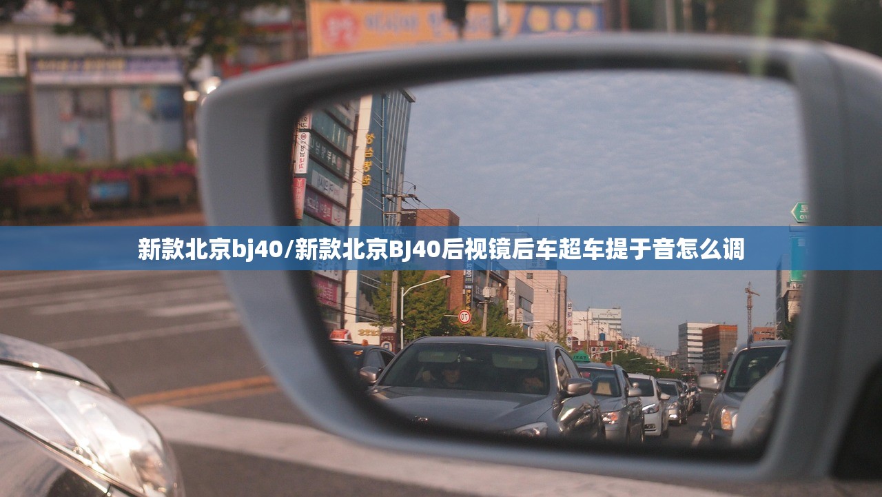新款北京bj40/新款北京BJ40后视镜后车超车提于音怎么调