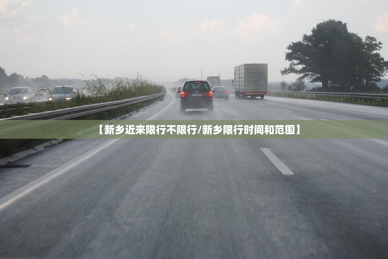 【新乡近来限行不限行/新乡限行时间和范围】 【新乡近来限行不限行/新乡限行时间和范围】