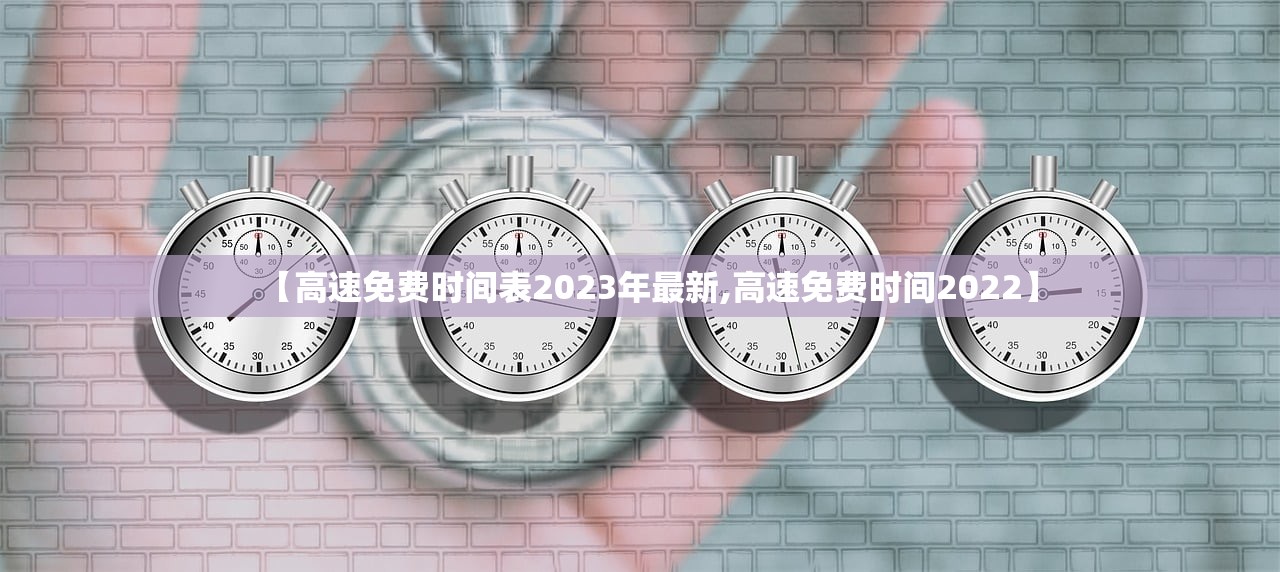 【高速免费时间表2023年最新,高速免费时间2022】 【高速免费时间表2023年最新,高速免费时间2022】