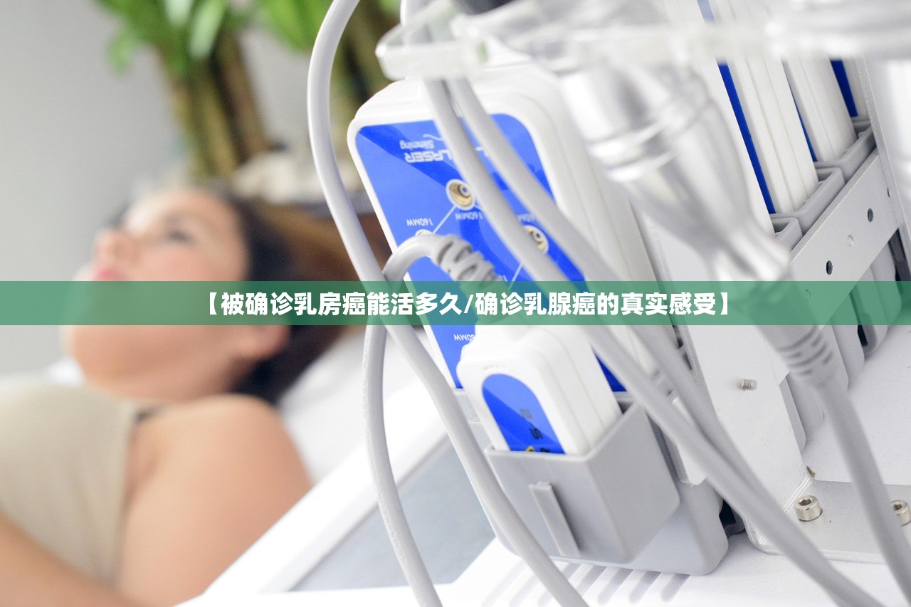 【被确诊乳房癌能活多久/确诊乳腺癌的真实感受】 【被确诊乳房癌能活多久/确诊乳腺癌的真实感受】