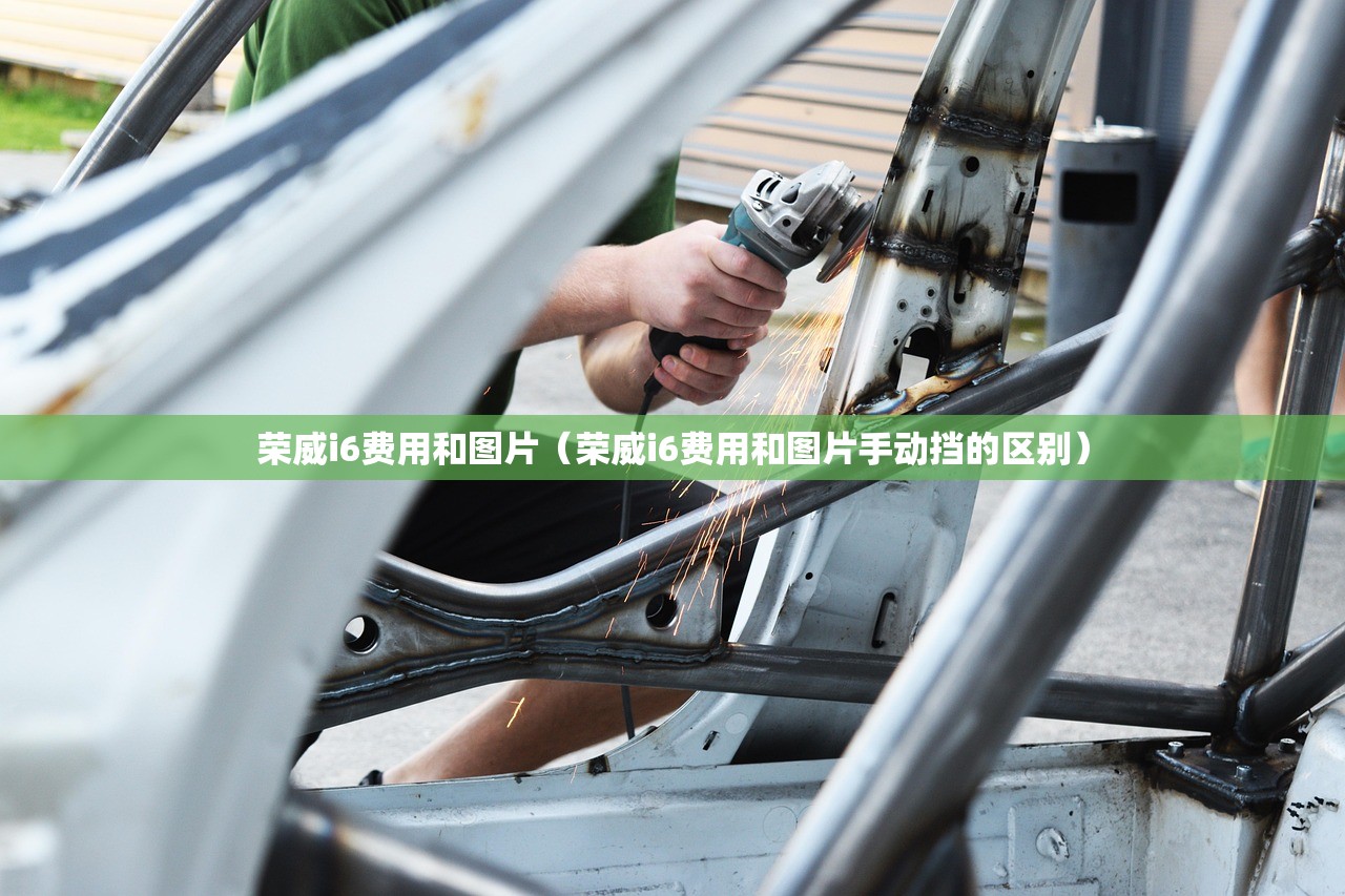 荣威i6费用和图片(荣威i6费用和图片手动挡的区别) 荣威i6费用和图片(荣威i6费用和图片手动挡的区别)