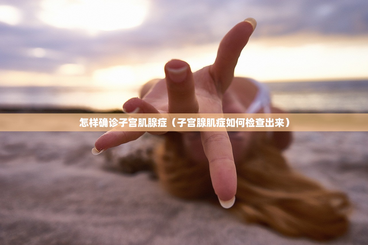 怎样确诊子宫肌腺症（子宫腺肌症如何检查出来）