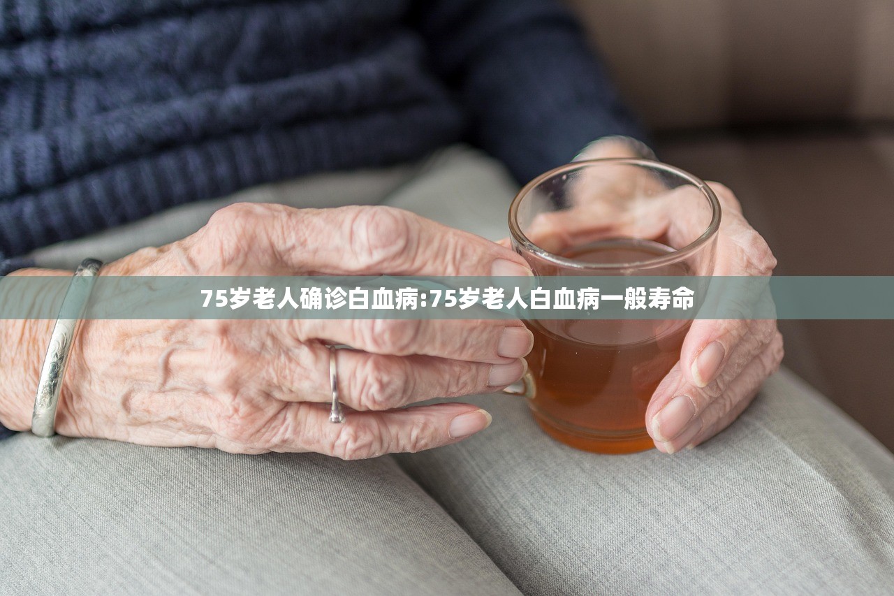 75岁老人确诊白血病:75岁老人白血病一般寿命