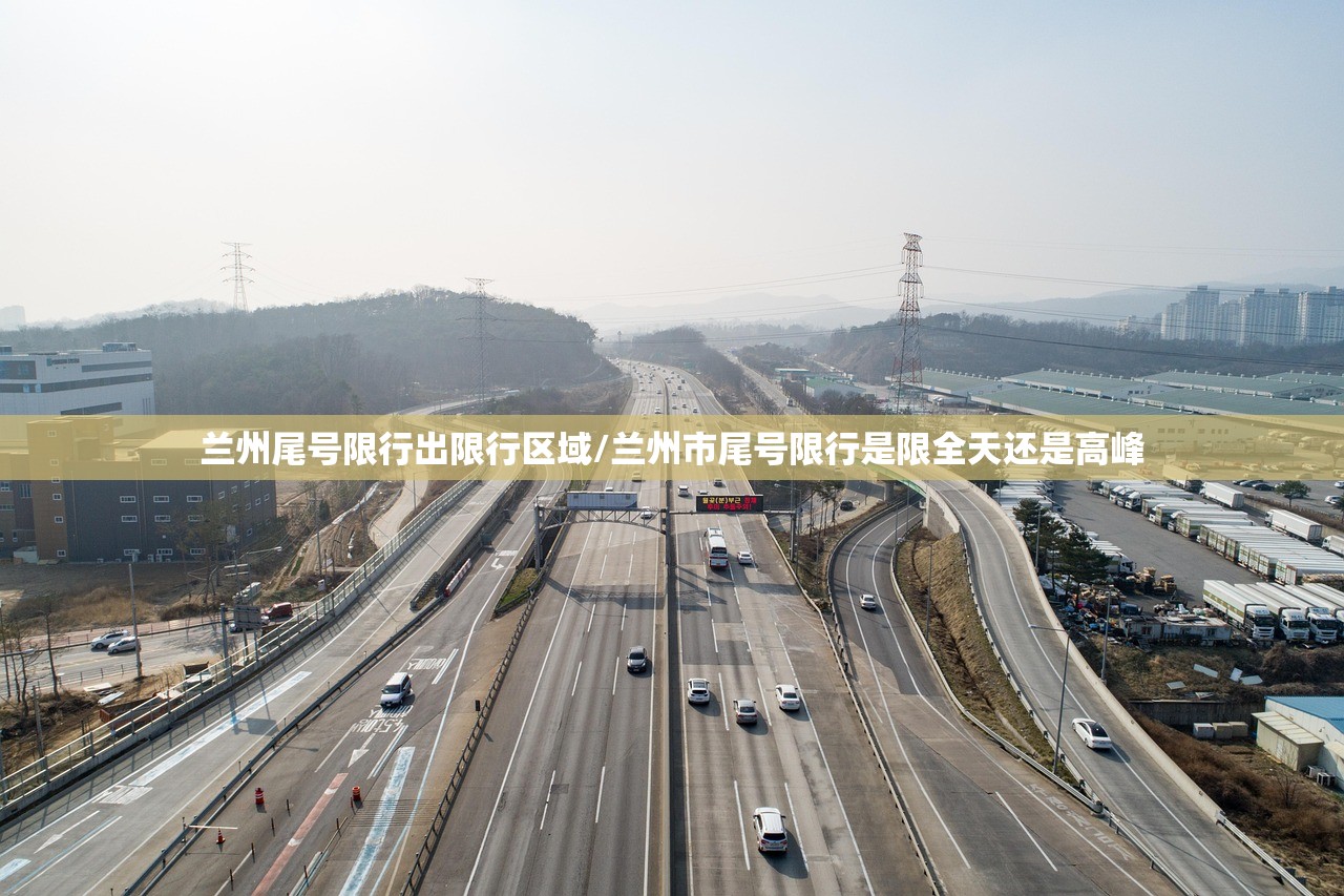兰州尾号限行出限行区域/兰州市尾号限行是限全天还是高峰 兰州尾号限行出限行区域/兰州市尾号限行是限全天还是高峰