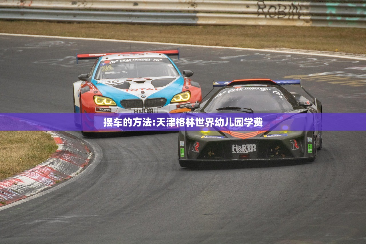 摆车的方法:天津格林世界幼儿园学费 摆车的方法:天津格林世界幼儿园学费