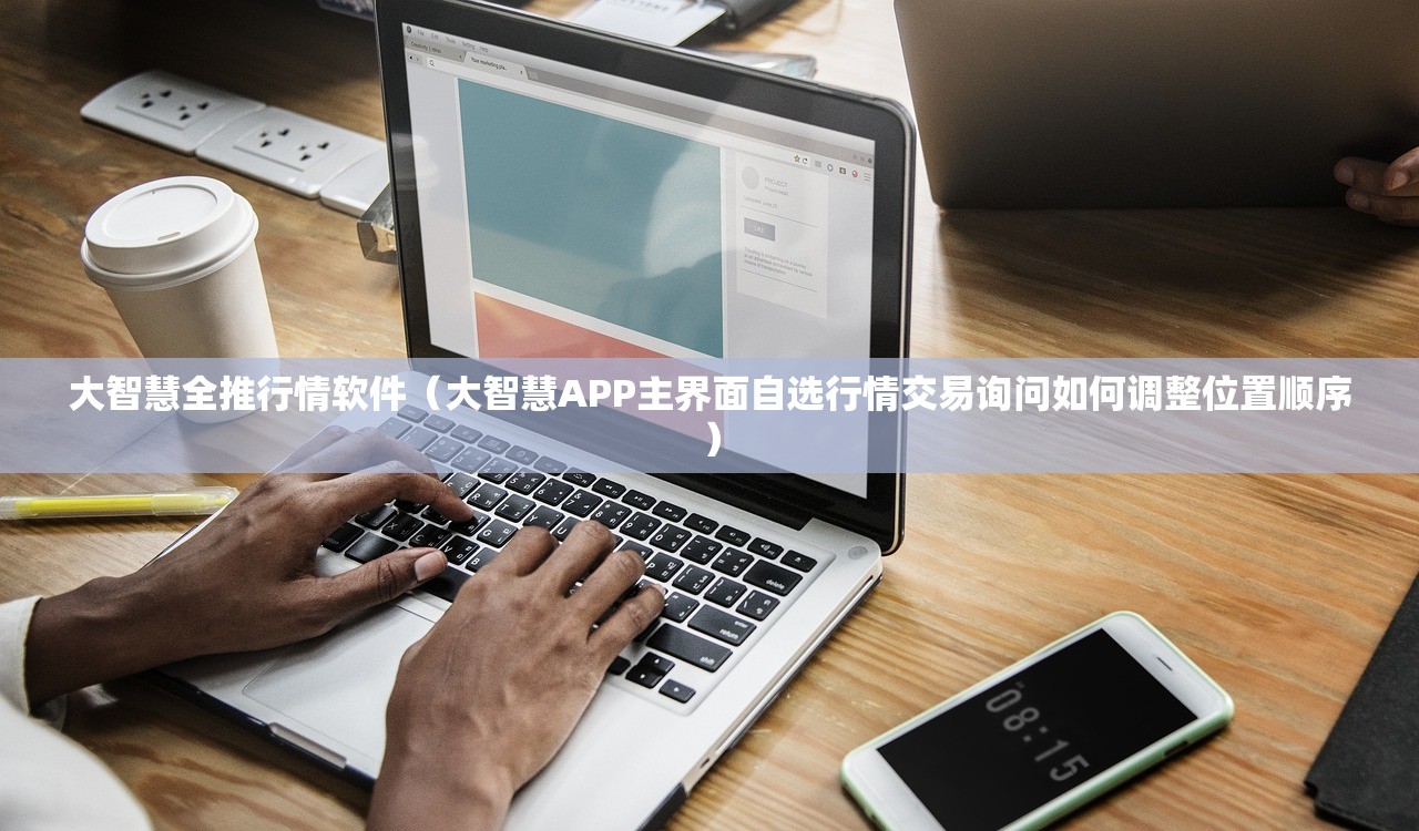 大智慧全推行情软件（大智慧APP主界面自选行情交易询问如何调整位置顺序）