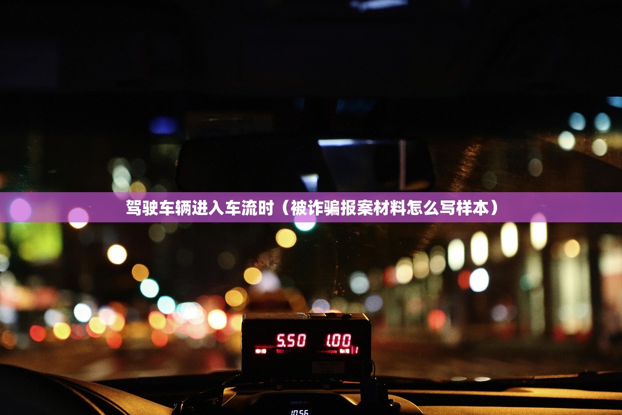 驾驶车辆进入车流时（被诈骗报案材料怎么写样本）