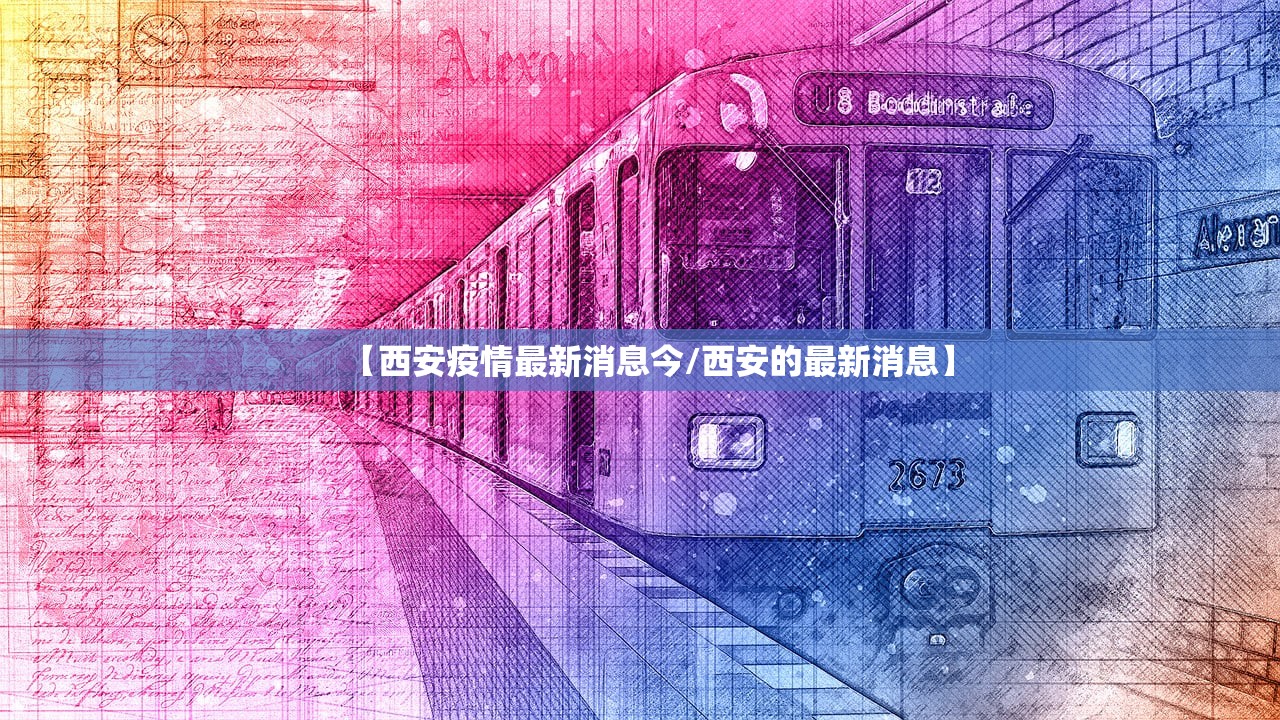 【西安疫情最新消息今/西安的最新消息】