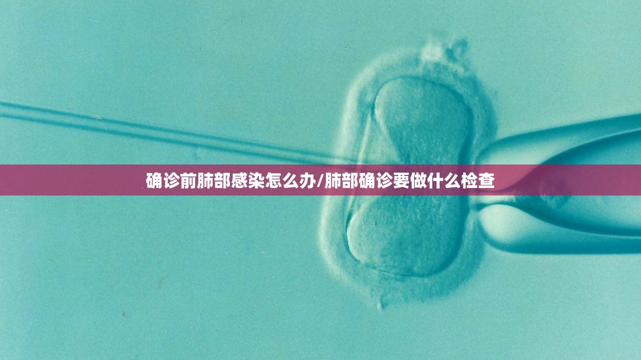 确诊前肺部感染怎么办/肺部确诊要做什么检查