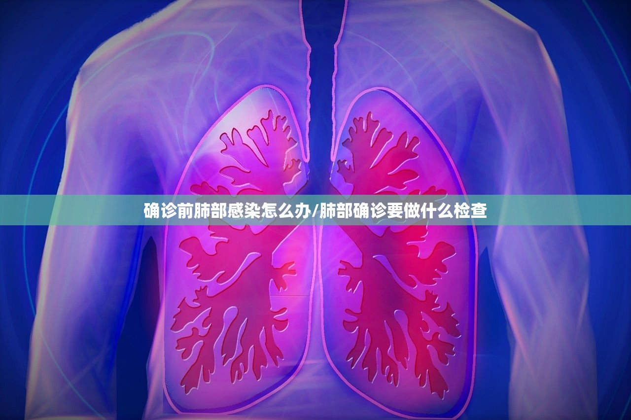 确诊前肺部感染怎么办/肺部确诊要做什么检查