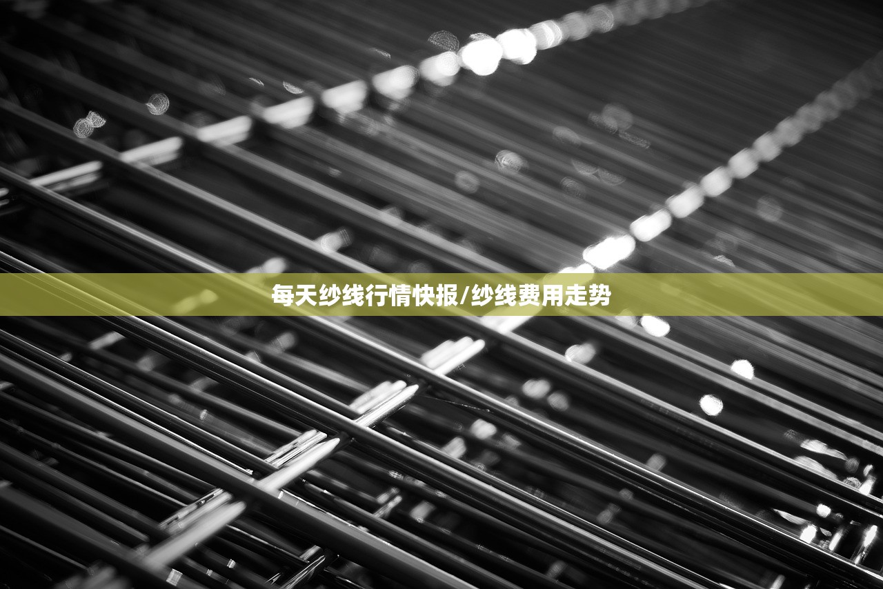 每天纱线行情快报/纱线费用走势