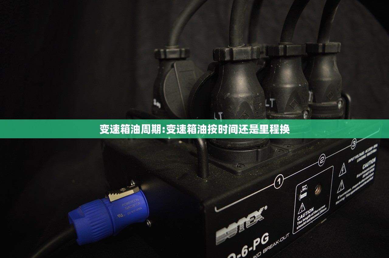 变速箱油周期:变速箱油按时间还是里程换