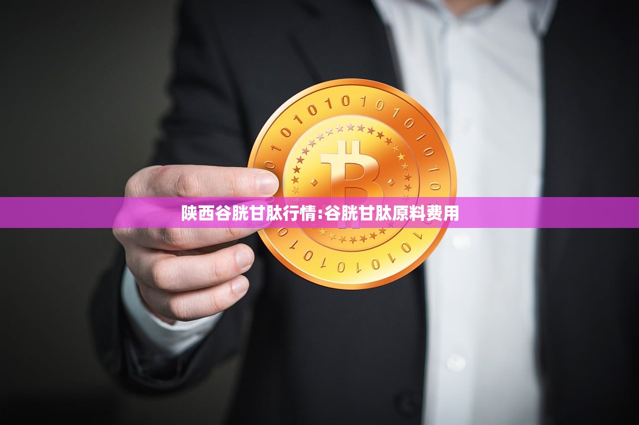 陕西谷胱甘肽行情:谷胱甘肽原料费用 陕西谷胱甘肽行情:谷胱甘肽原料费用