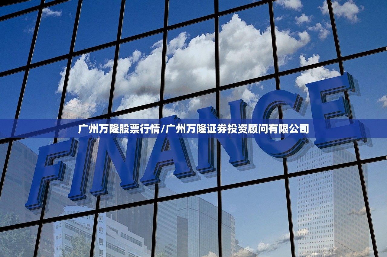 广州万隆股票行情/广州万隆证券投资顾问有限公司