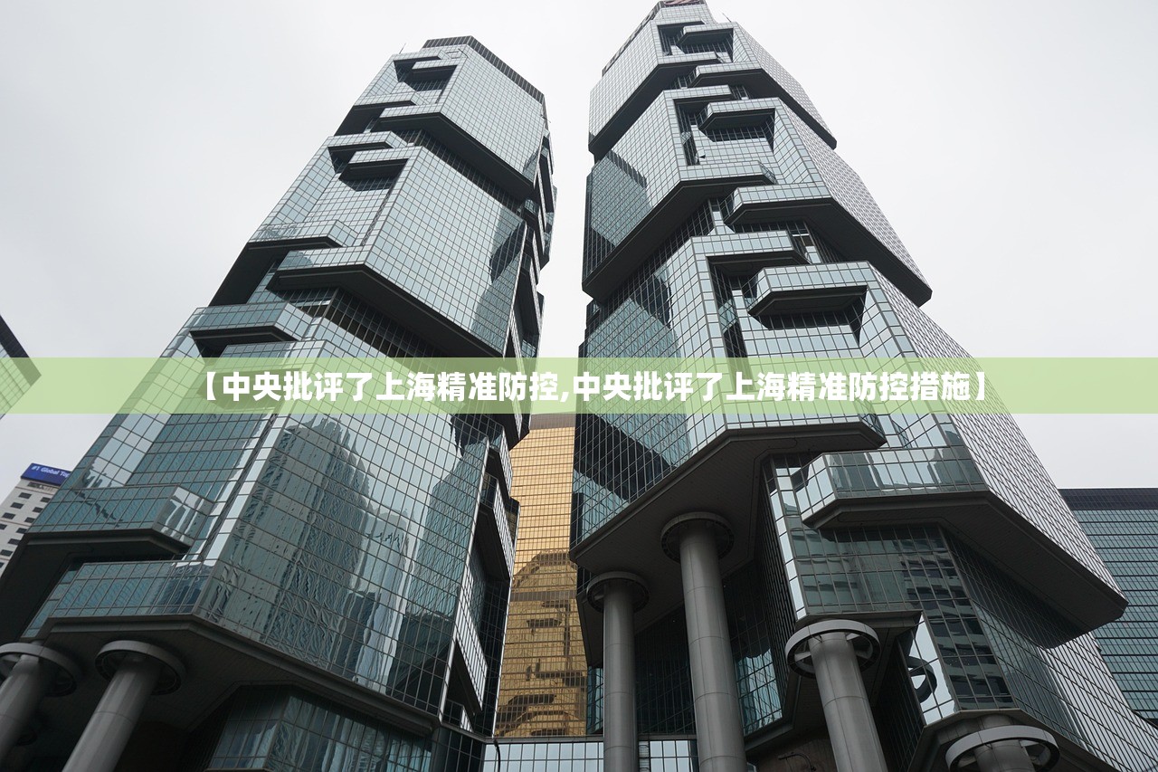 【中央批评了上海精准防控,中央批评了上海精准防控措施】 【中央批评了上海精准防控,中央批评了上海精准防控措施】