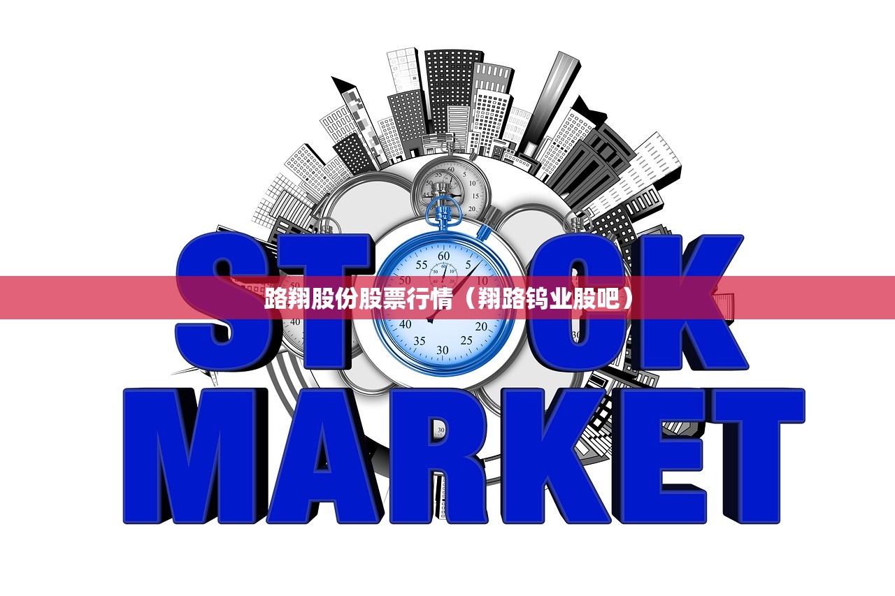 路翔股份股票行情(翔路钨业股吧) 路翔股份股票行情(翔路钨业股吧)
