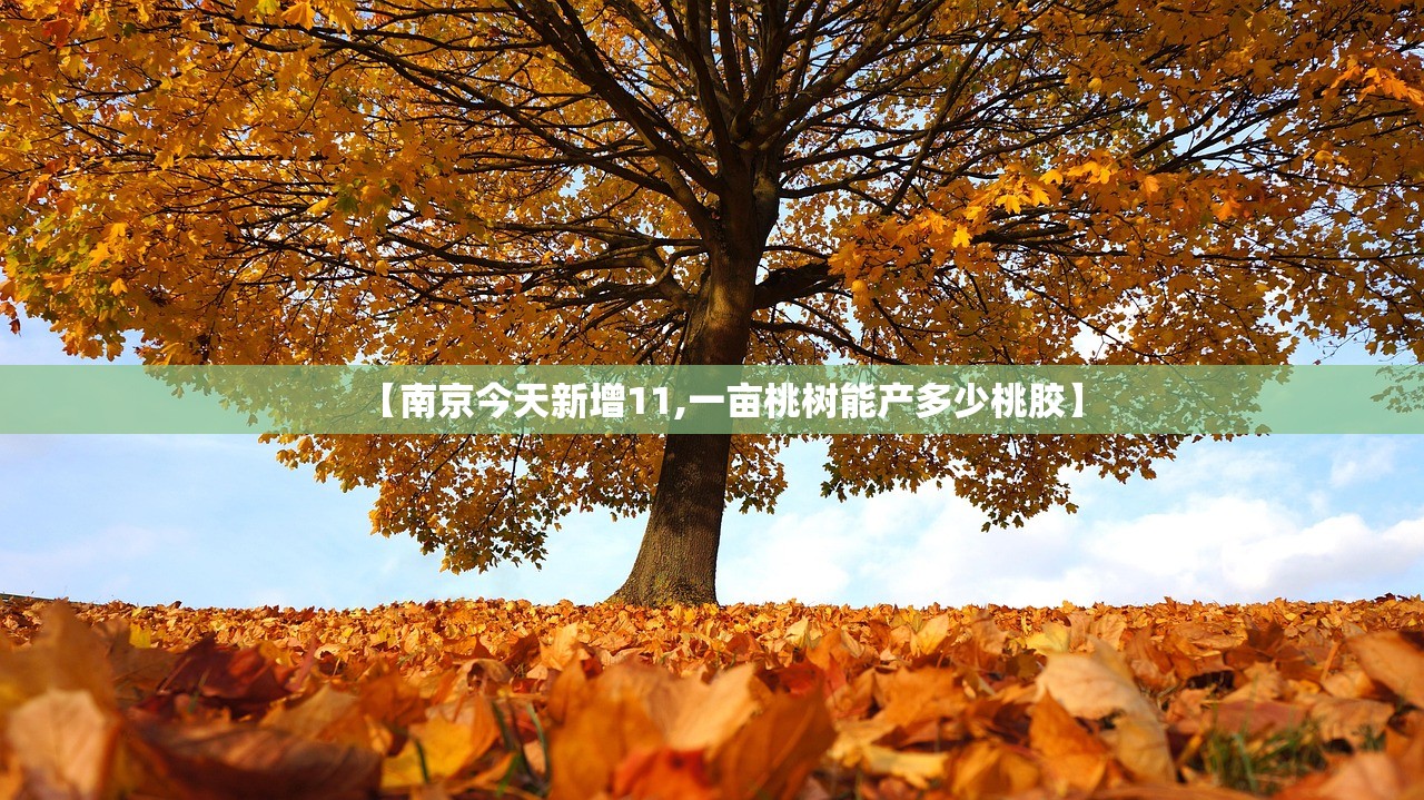 【南京今天新增11,一亩桃树能产多少桃胶】 【南京今天新增11,一亩桃树能产多少桃胶】