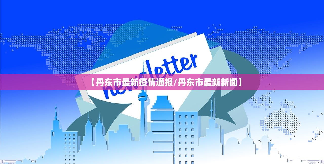 【丹东市最新疫情通报/丹东市最新新闻】