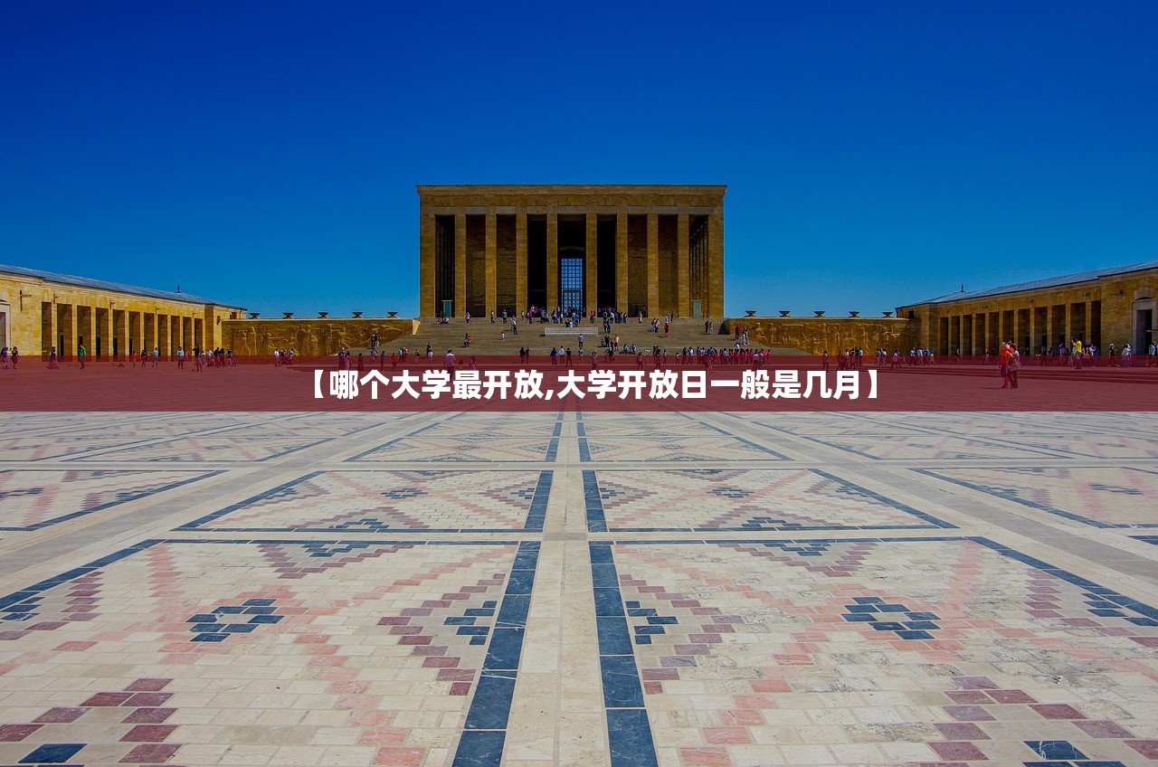 【哪个大学最开放,大学开放日一般是几月】 【哪个大学最开放,大学开放日一般是几月】