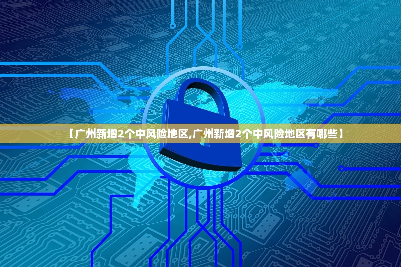 【广州新增2个中风险地区,广州新增2个中风险地区有哪些】 【广州新增2个中风险地区,广州新增2个中风险地区有哪些】