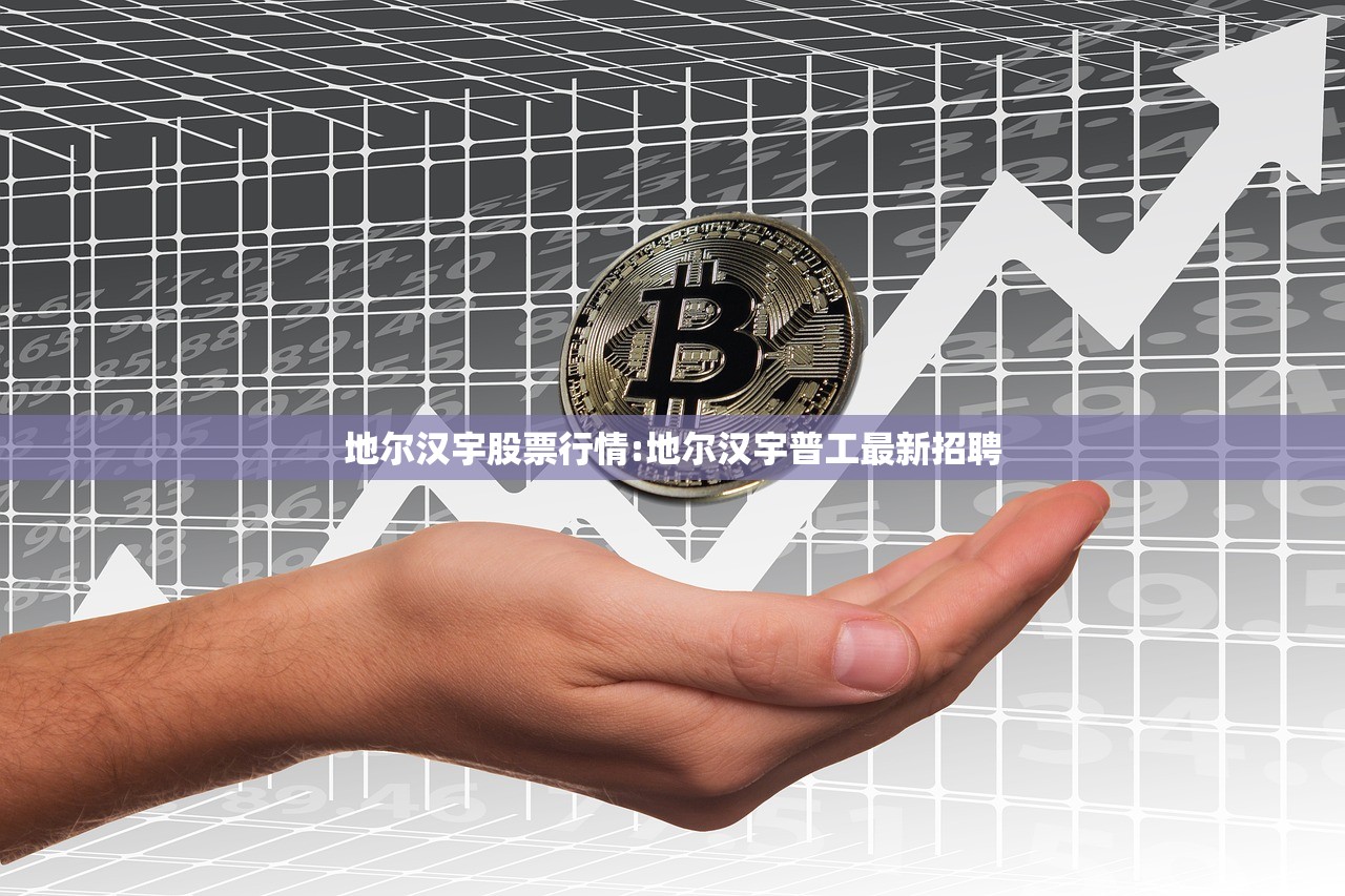地尔汉宇股票行情:地尔汉宇普工最新招聘