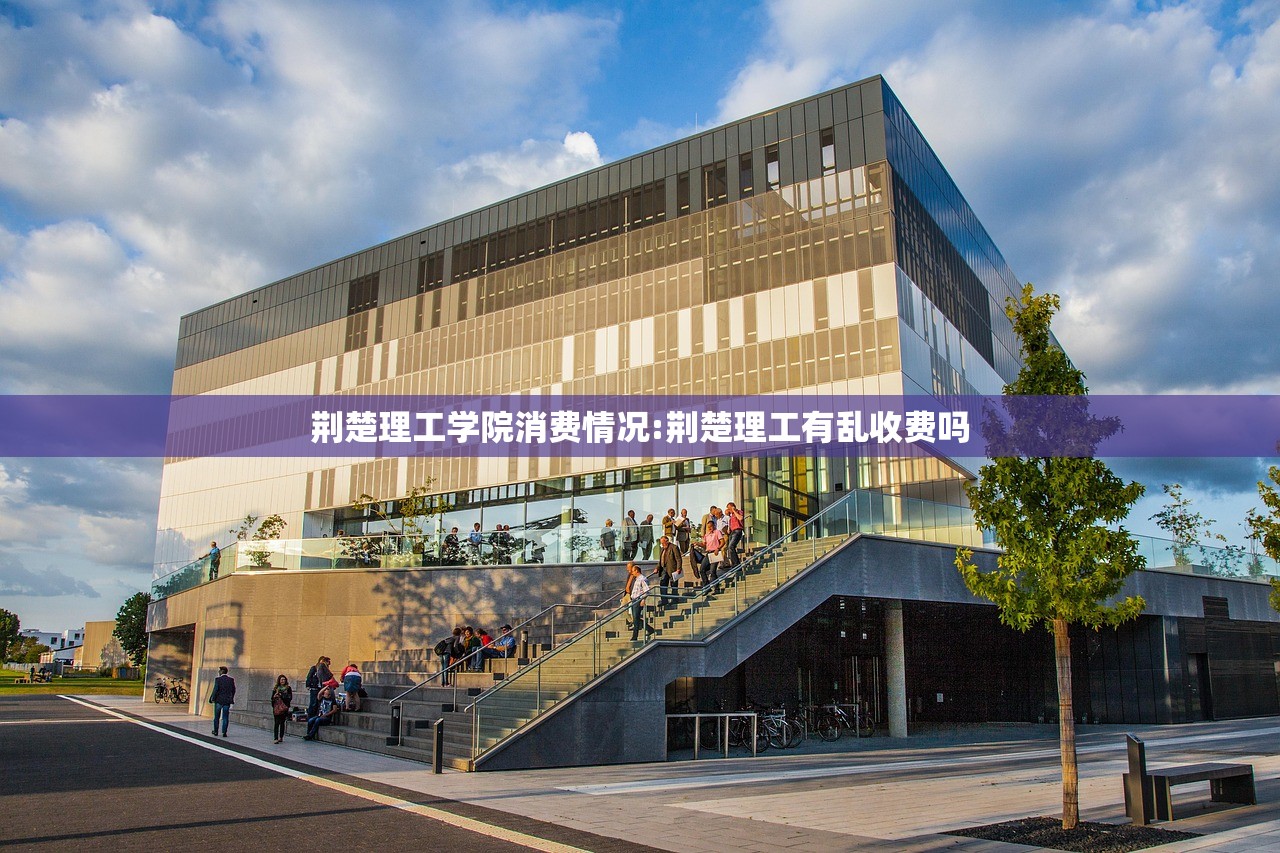 荆楚理工学院消费情况:荆楚理工有乱收费吗