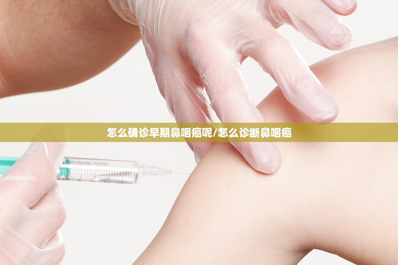 怎么确诊早期鼻咽癌呢/怎么诊断鼻咽癌