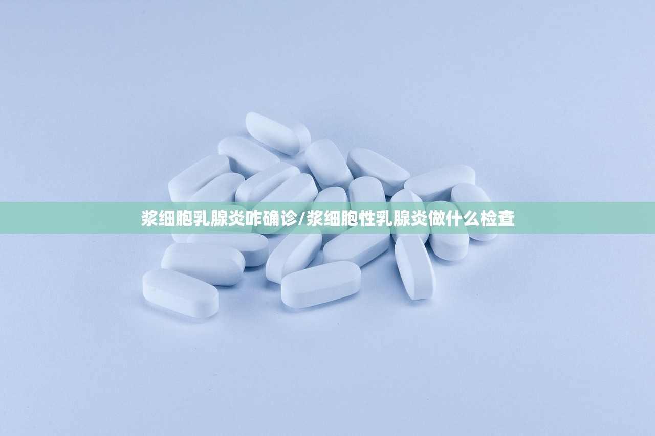 浆细胞乳腺炎咋确诊/浆细胞性乳腺炎做什么检查 浆细胞乳腺炎咋确诊/浆细胞性乳腺炎做什么检查