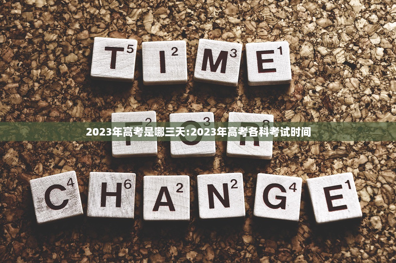 2023年高考是哪三天:2023年高考各科考试时间
