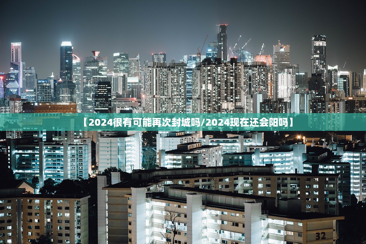 【2024很有可能再次封城吗/2024现在还会阳吗】