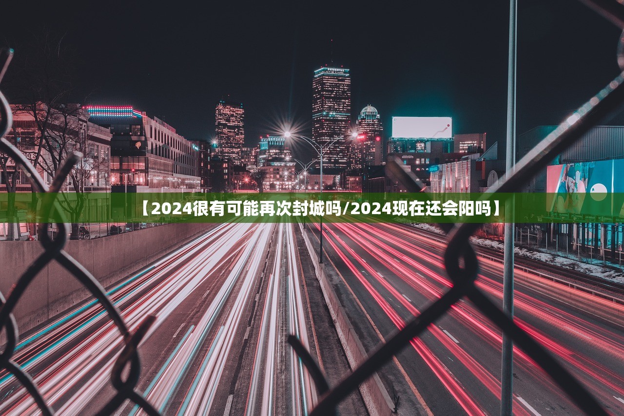 【2024很有可能再次封城吗/2024现在还会阳吗】