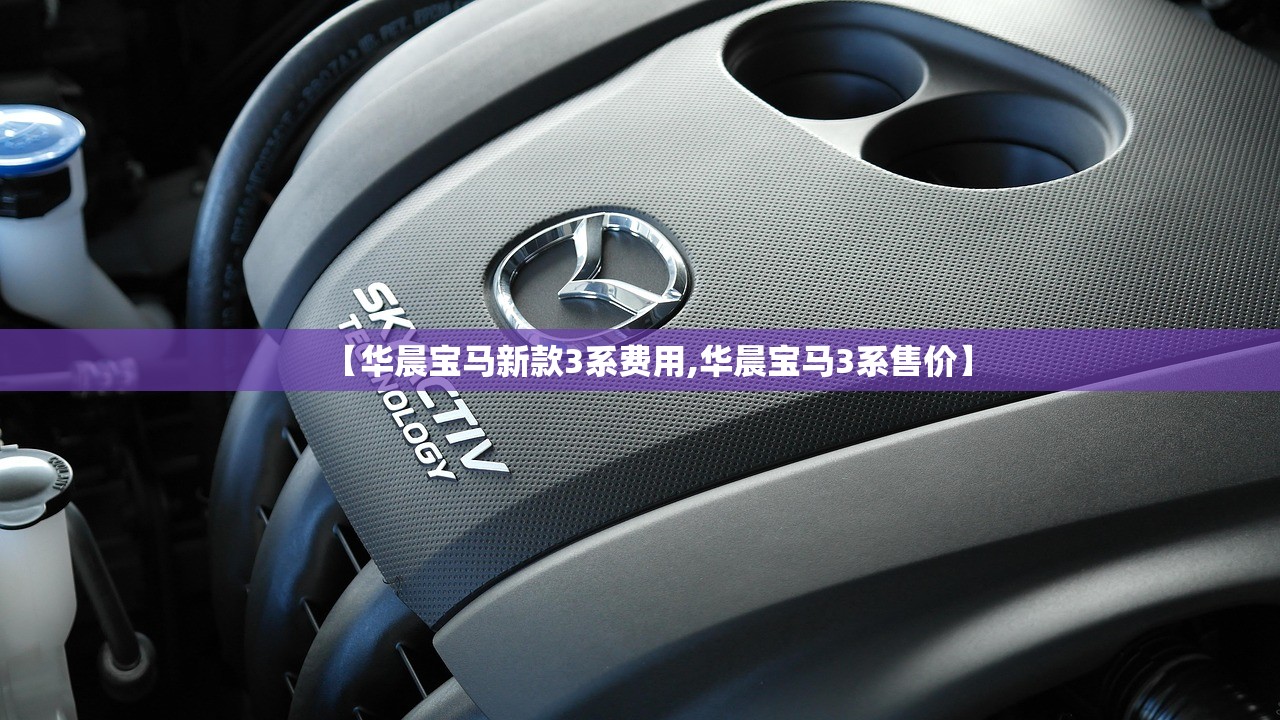 【华晨宝马新款3系费用,华晨宝马3系售价】 【华晨宝马新款3系费用,华晨宝马3系售价】