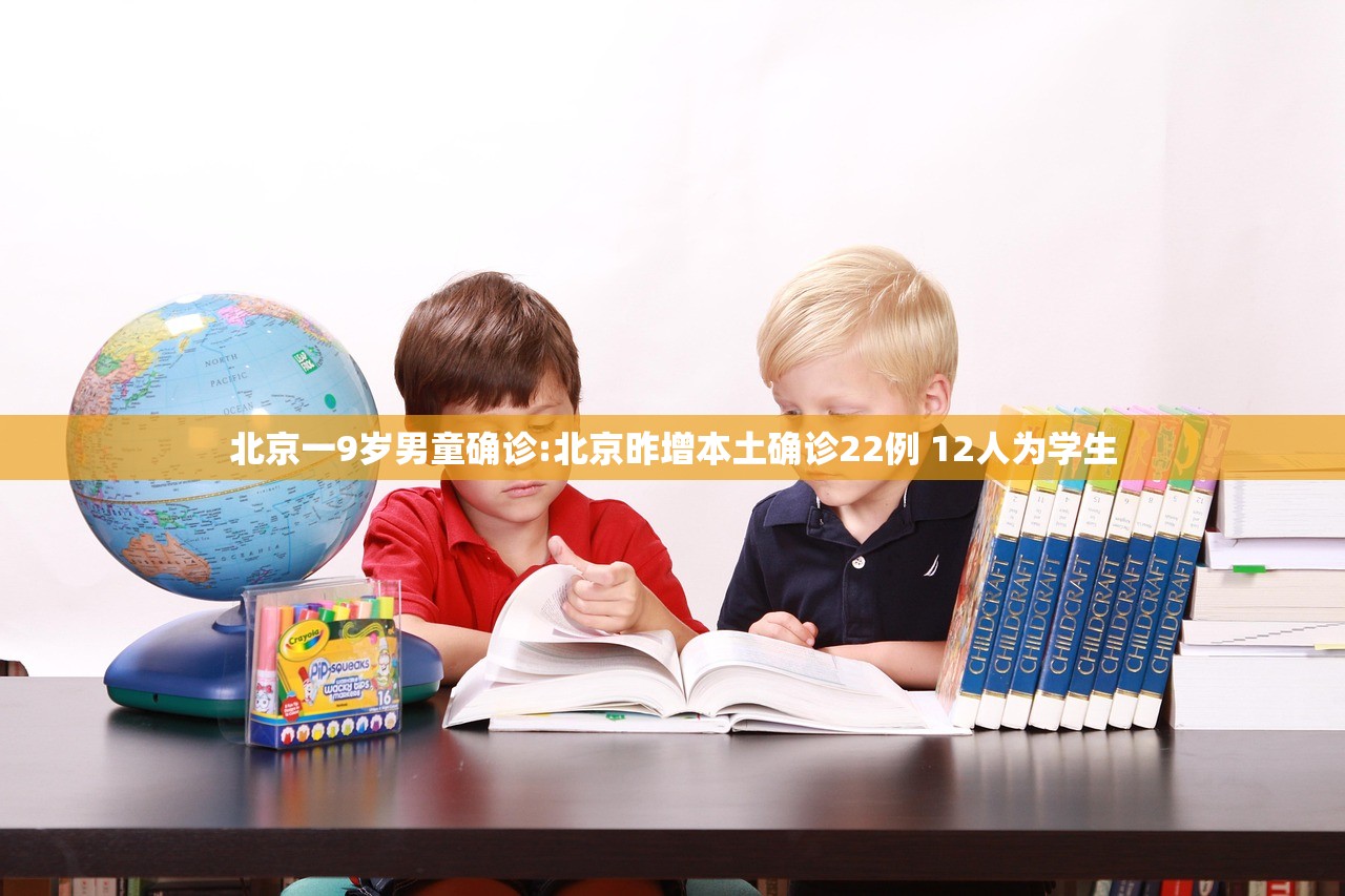 北京一9岁男童确诊:北京昨增本土确诊22例 12人为学生