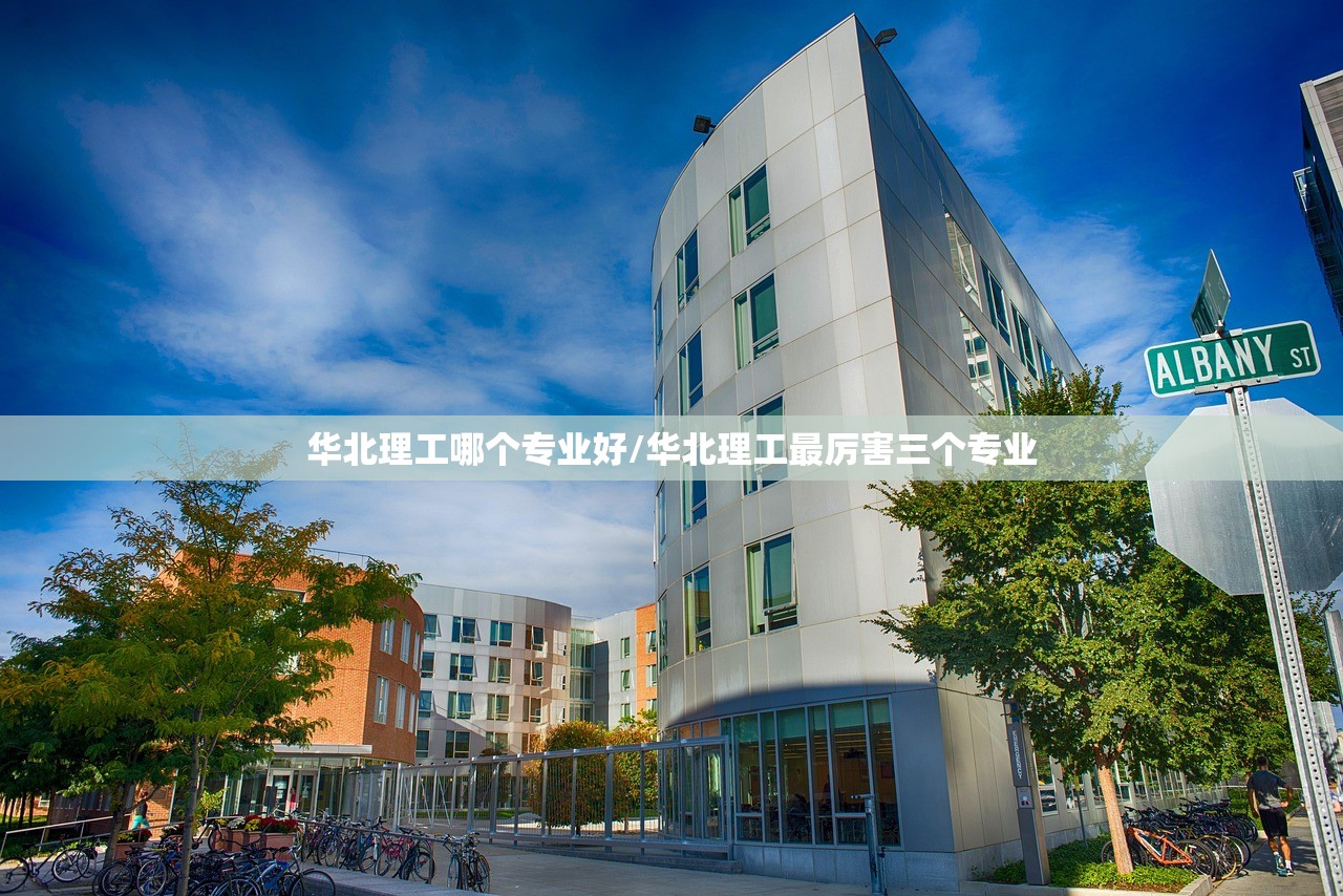 华北理工哪个专业好/华北理工最厉害三个专业 华北理工哪个专业好/华北理工最厉害三个专业