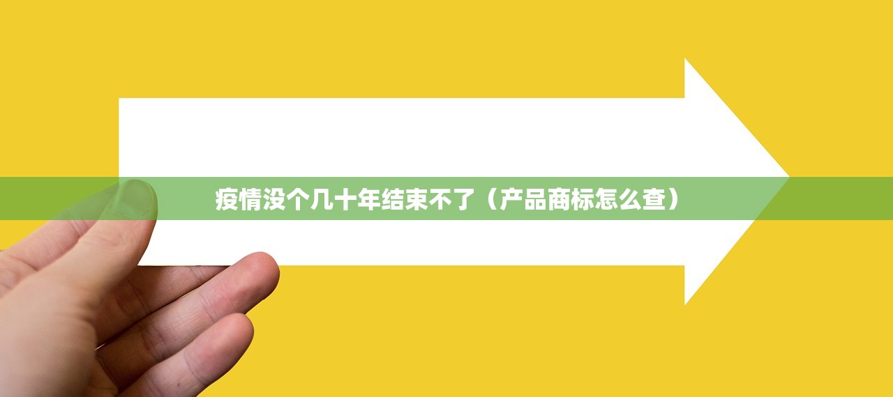 疫情没个几十年结束不了（产品商标怎么查）