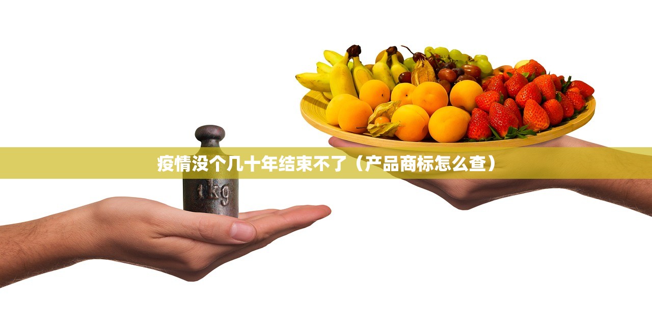 疫情没个几十年结束不了(产品商标怎么查) 疫情没个几十年结束不了(产品商标怎么查)