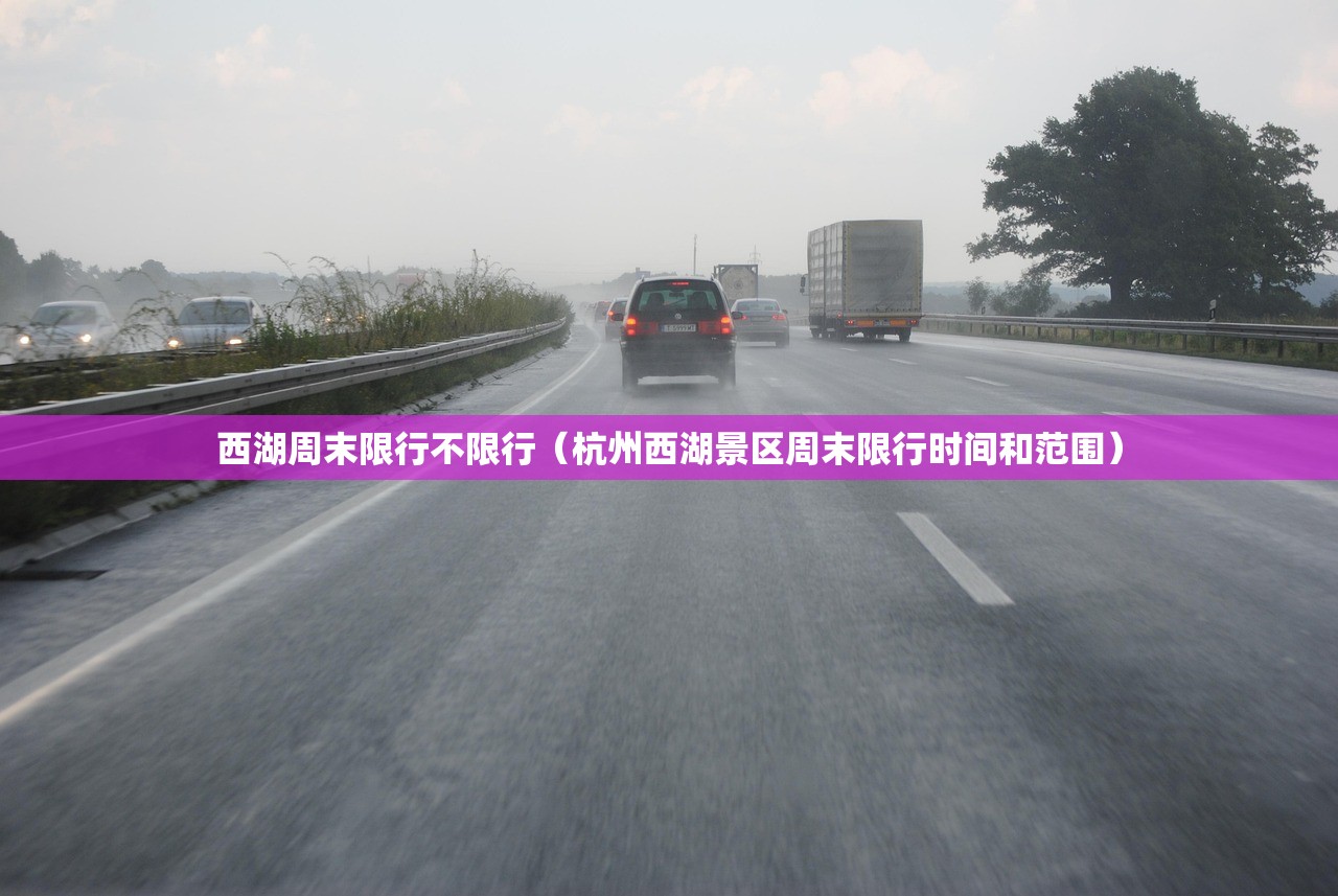西湖周末限行不限行(杭州西湖景区周末限行时间和范围) 西湖周末限行不限行(杭州西湖景区周末限行时间和范围)