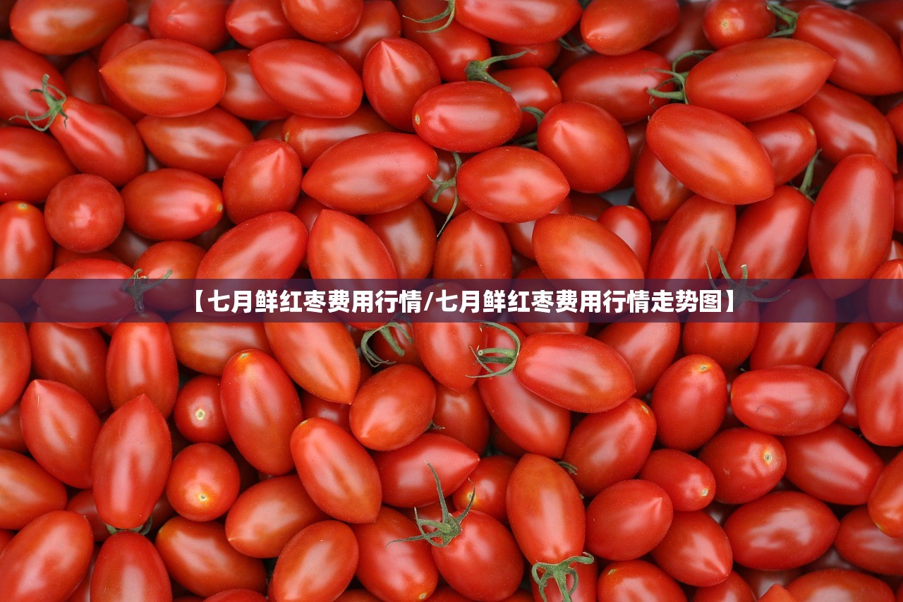 【七月鲜红枣费用行情/七月鲜红枣费用行情走势图】