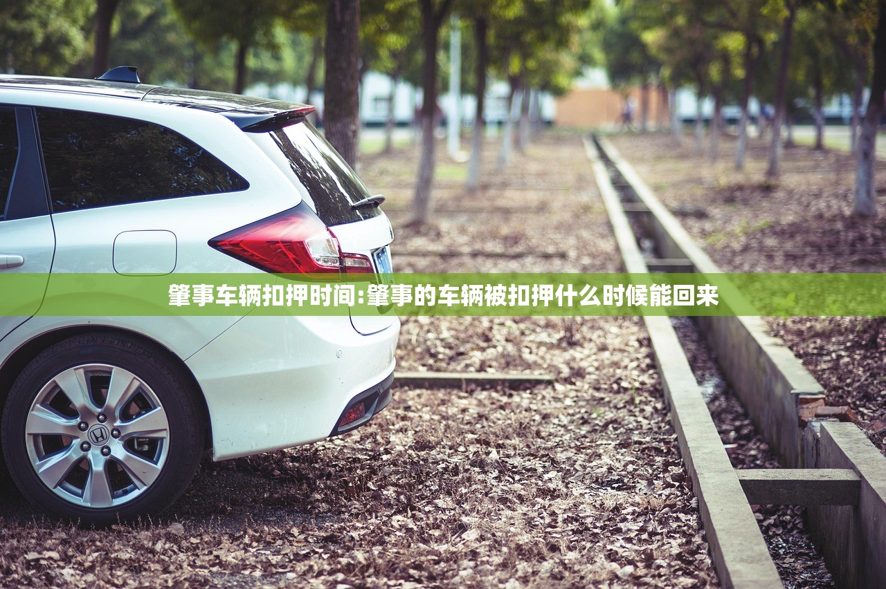 肇事车辆扣押时间:肇事的车辆被扣押什么时候能回来