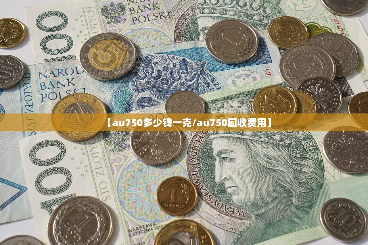 【au750多少钱一克/au750回收费用】 【au750多少钱一克/au750回收费用】