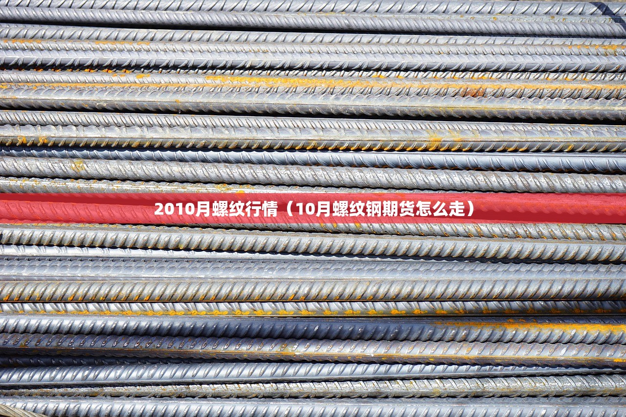 2010月螺纹行情（10月螺纹钢期货怎么走）