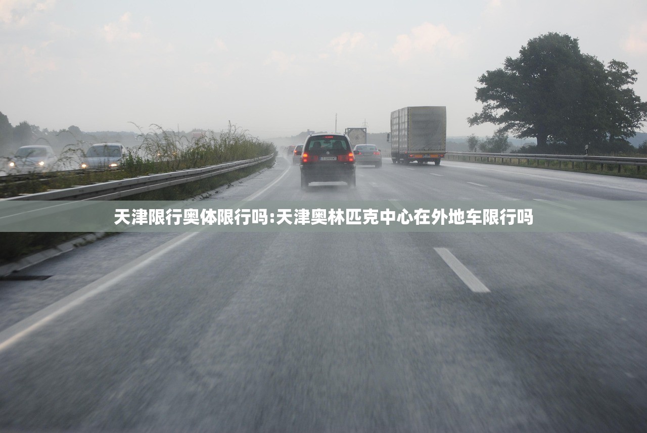 天津限行奥体限行吗:天津奥林匹克中心在外地车限行吗 天津限行奥体限行吗:天津奥林匹克中心在外地车限行吗