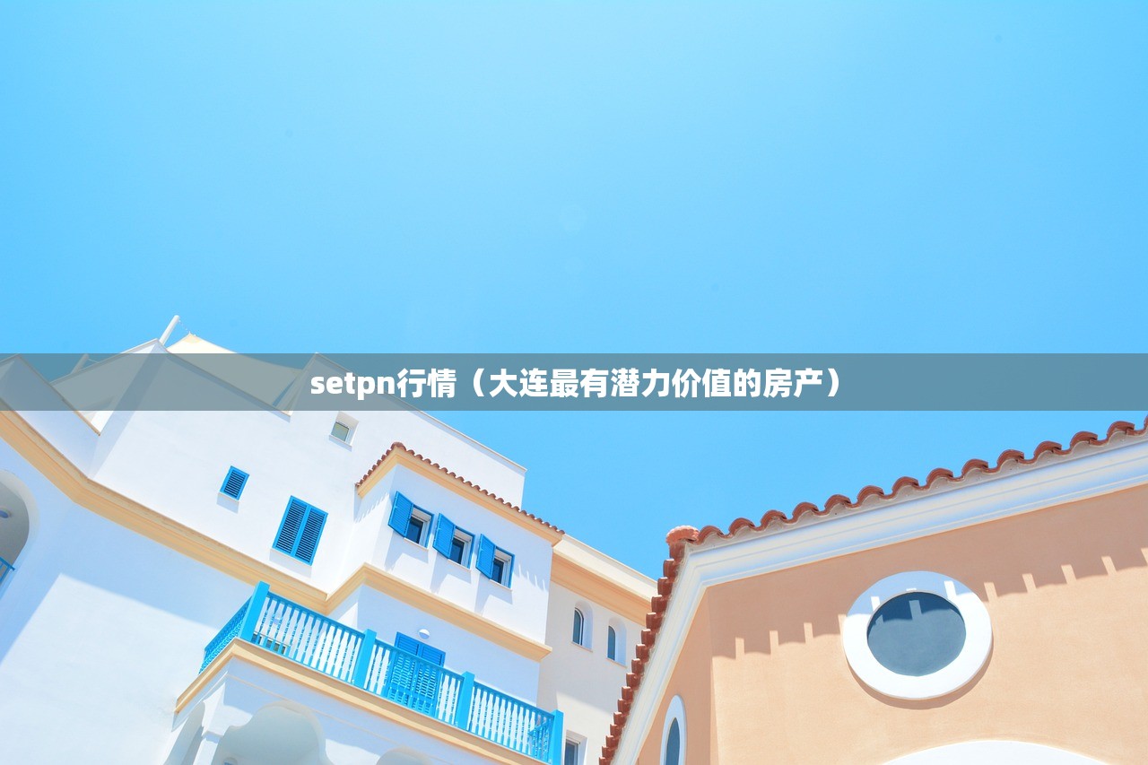 setpn行情（大连最有潜力价值的房产）