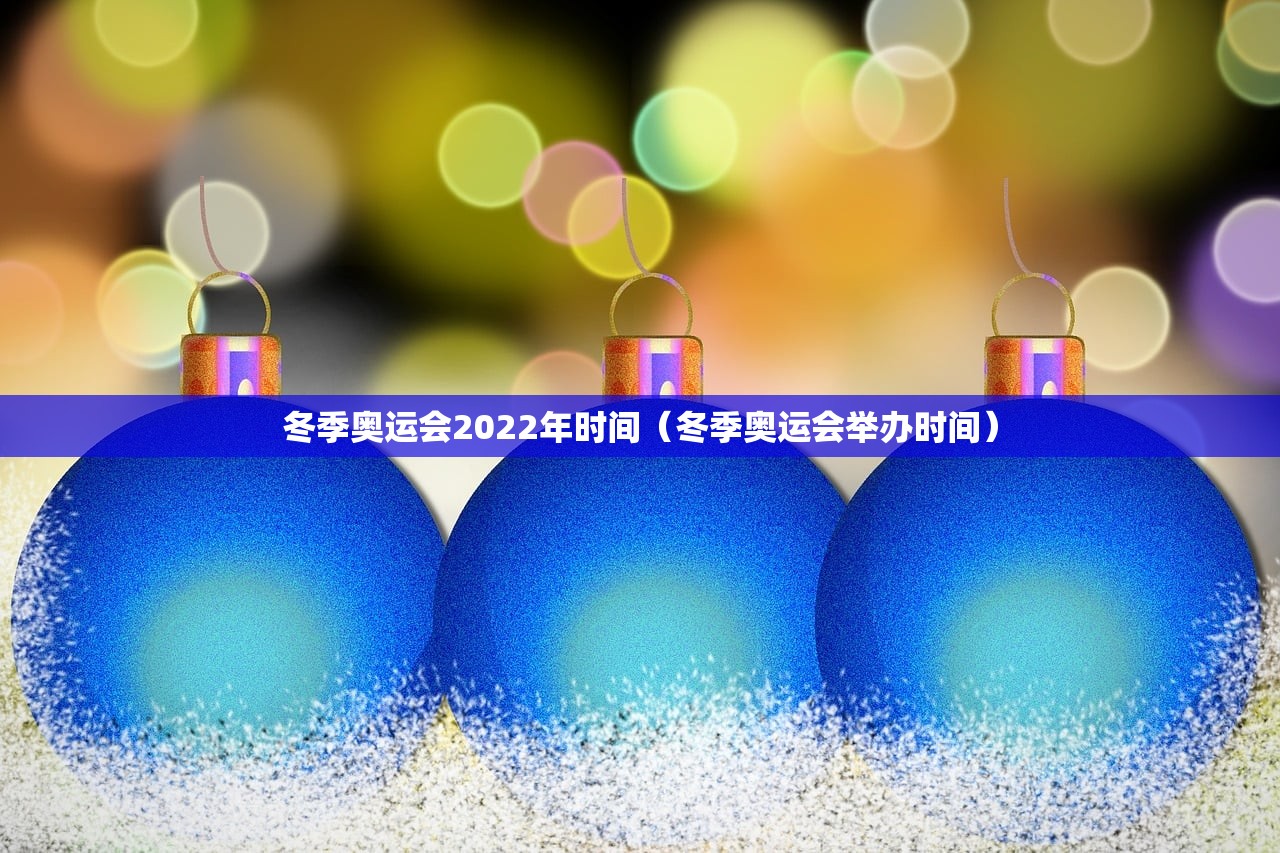 冬季奥运会2022年时间（冬季奥运会举办时间）