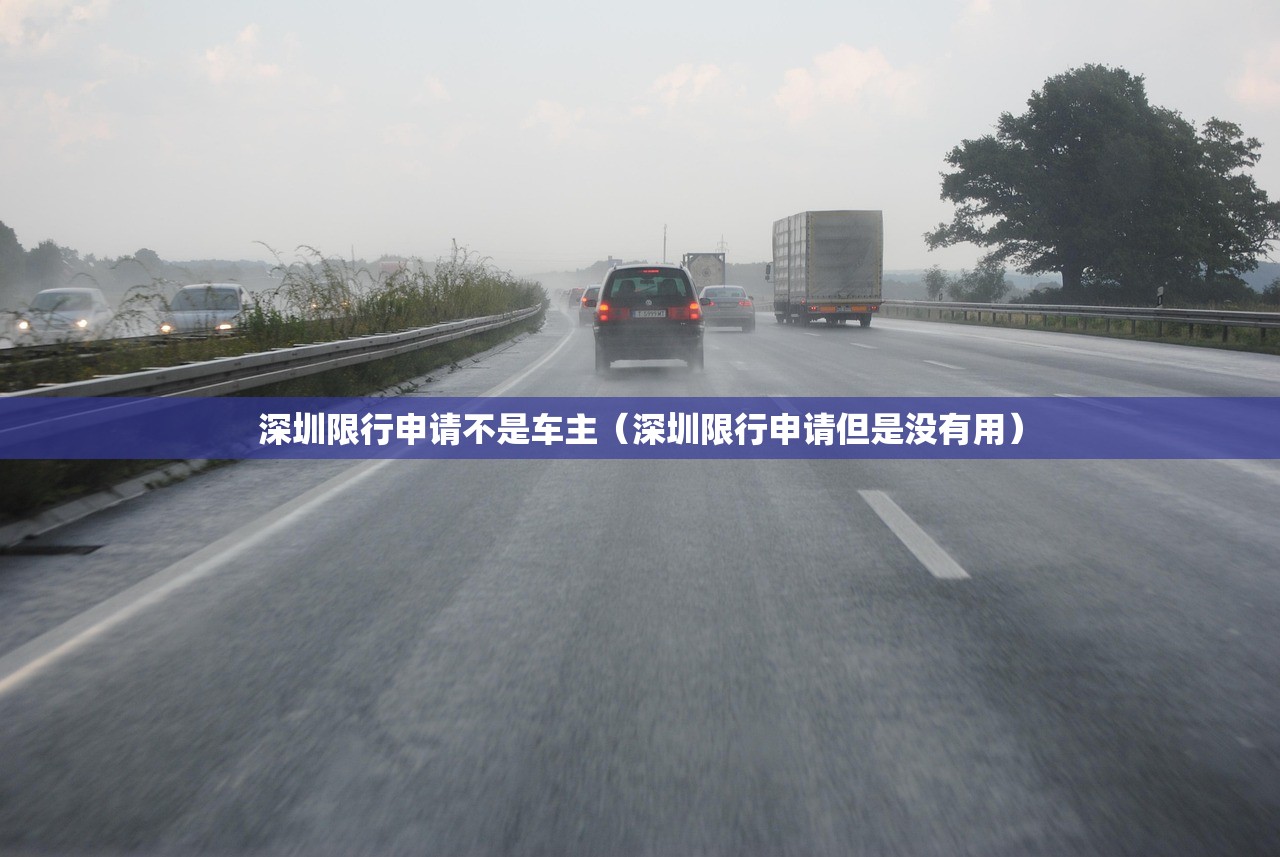 深圳限行申请不是车主(深圳限行申请但是没有用) 深圳限行申请不是车主(深圳限行申请但是没有用)