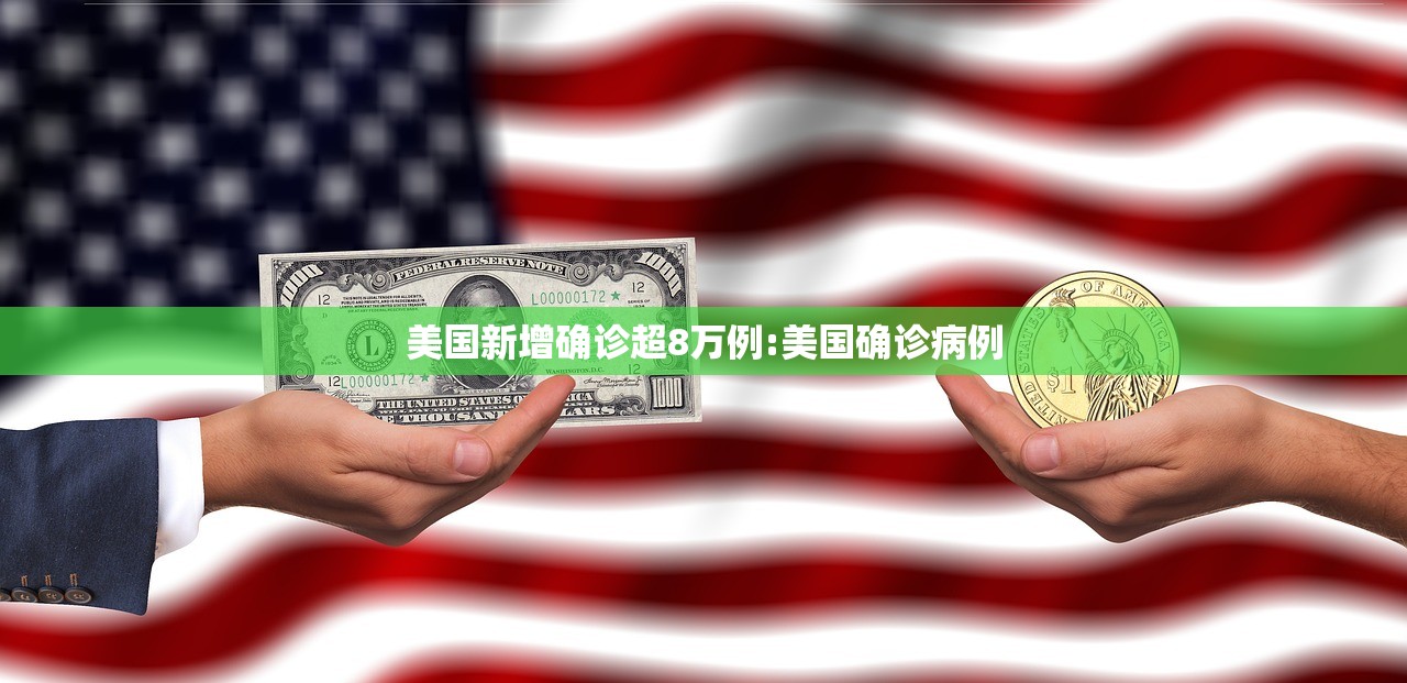 美国新增确诊超8万例:美国确诊病例 美国新增确诊超8万例:美国确诊病例