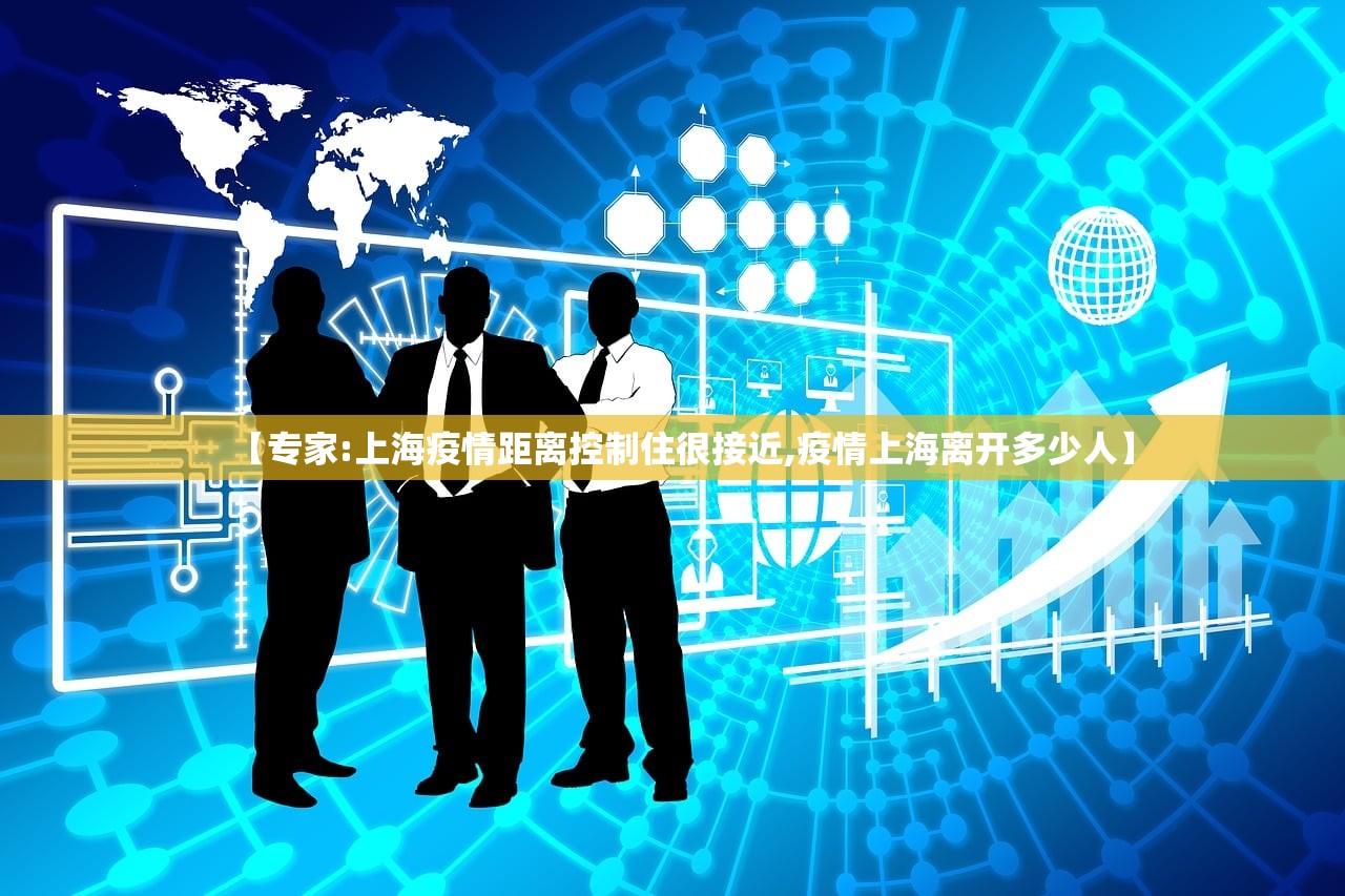 【专家:上海疫情距离控制住很接近,疫情上海离开多少人】