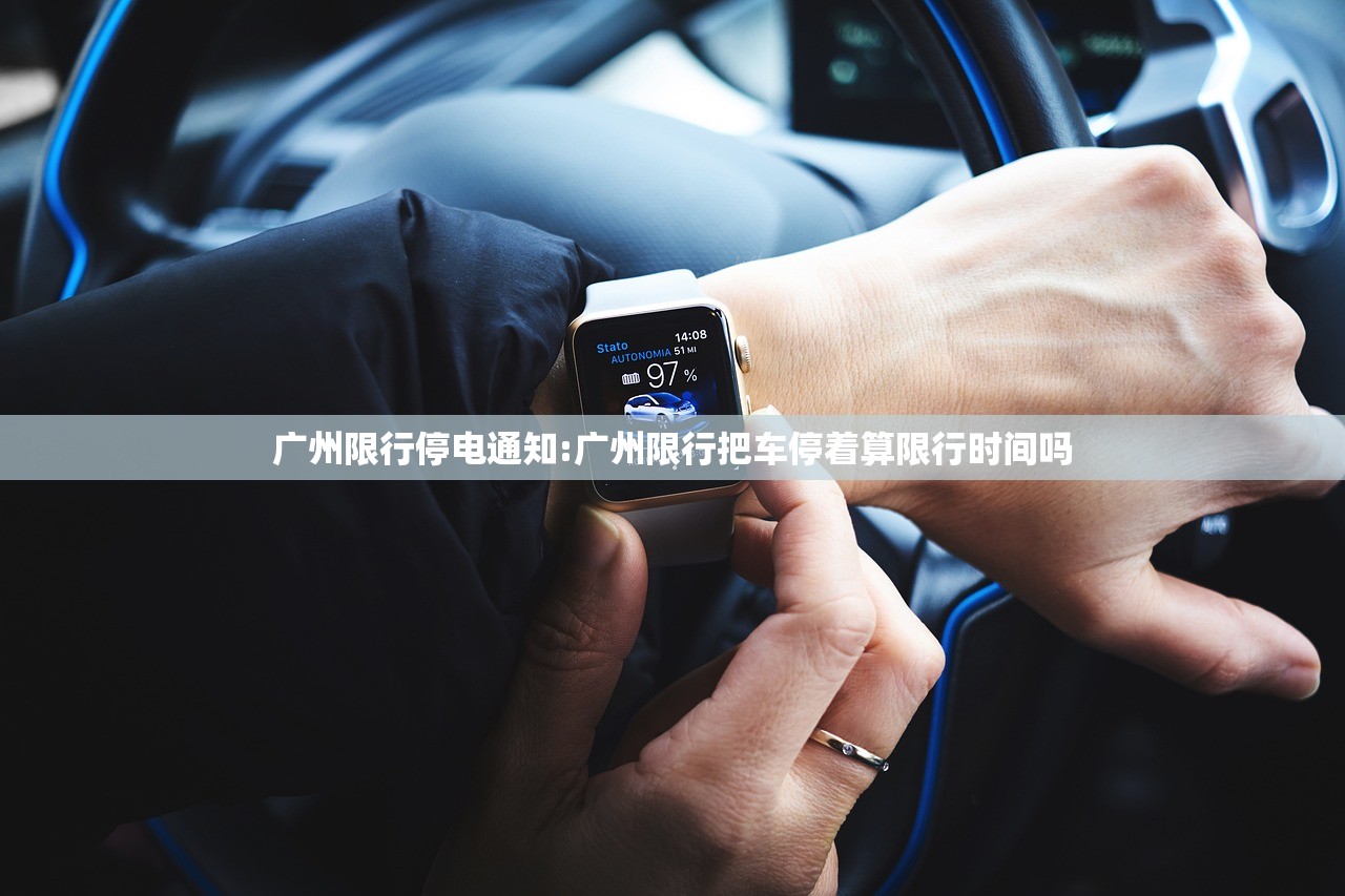 广州限行停电通知:广州限行把车停着算限行时间吗 广州限行停电通知:广州限行把车停着算限行时间吗